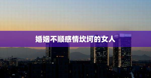婚姻不顺感情坎坷的女人