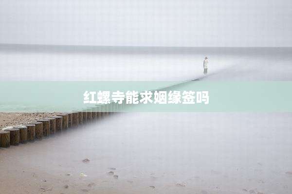 红螺寺能求姻缘签吗