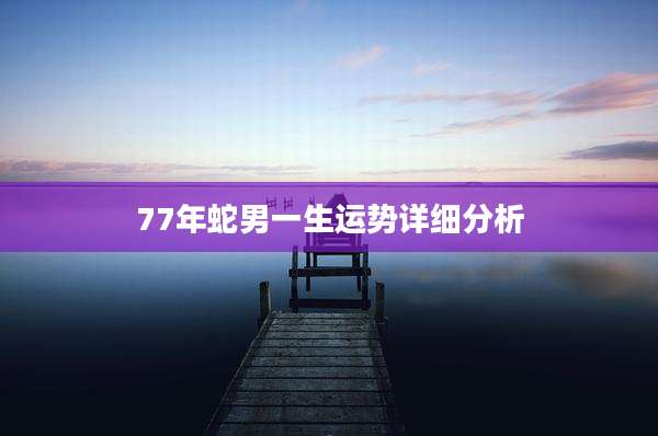 77年蛇男一生运势详细分析