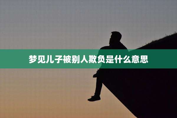 梦见儿子被别人欺负是什么意思