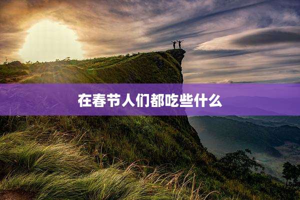 在春节人们都吃些什么