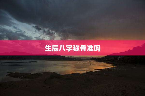 生辰八字称骨准吗
