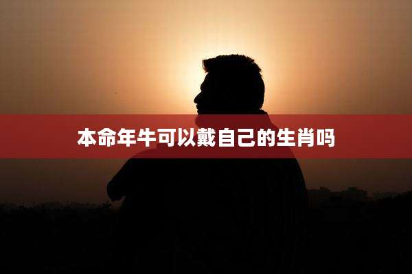 本命年牛可以戴自己的生肖吗