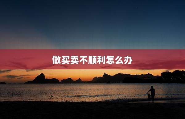 做买卖不顺利怎么办