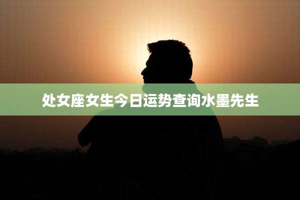 处女座女生今日运势查询水墨先生