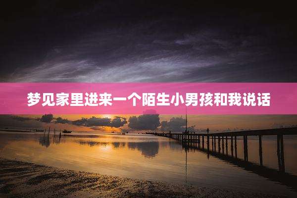 梦见家里进来一个陌生小男孩和我说话