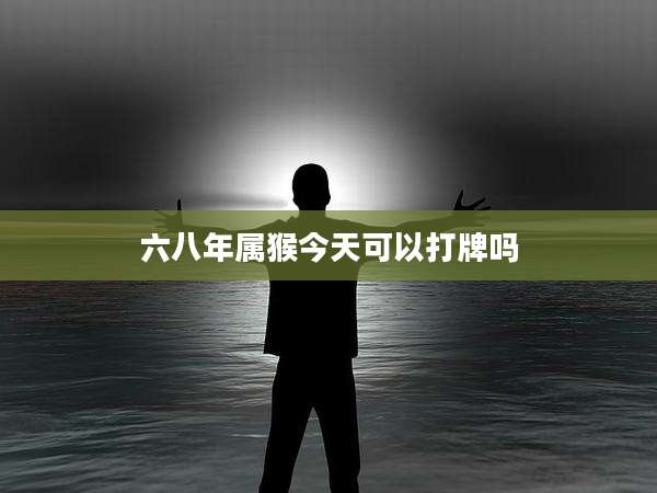 六八年属猴今天可以打牌吗