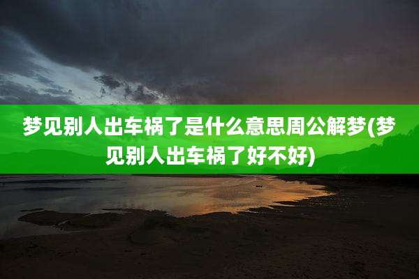 梦见别人出车祸了是什么意思周公解梦(梦见别人出车祸了好不好)