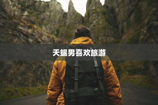 天蝎男喜欢旅游