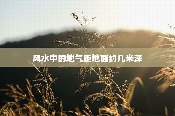 风水中的地气距地面约几米深