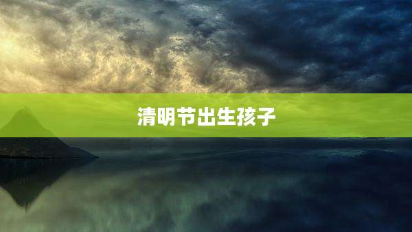 清明节出生孩子
