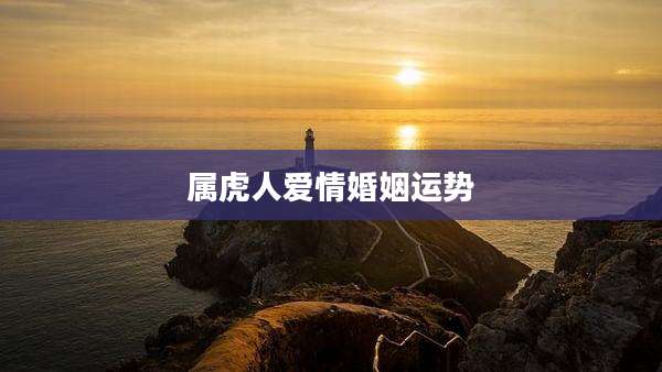 属虎人爱情婚姻运势