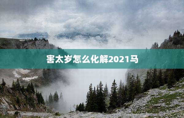 害太岁怎么化解2021马