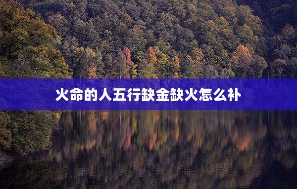 火命的人五行缺金缺火怎么补