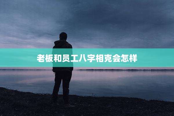 老板和员工八字相克会怎样