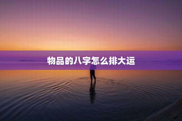 物品的八字怎么排大运