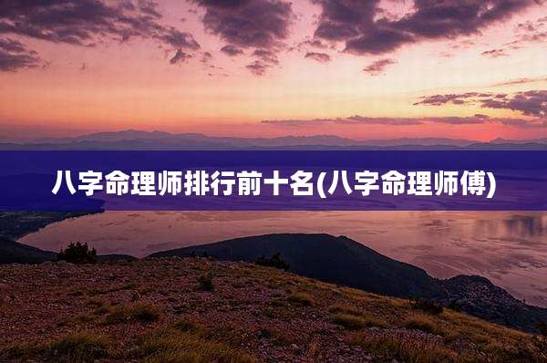 八字命理师排行前十名(八字命理师傅)