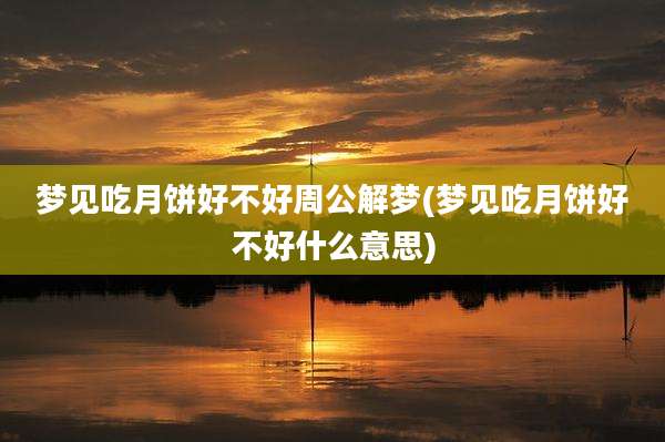 梦见吃月饼好不好周公解梦(梦见吃月饼好不好什么意思)