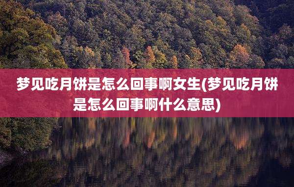 梦见吃月饼是怎么回事啊女生(梦见吃月饼是怎么回事啊什么意思)