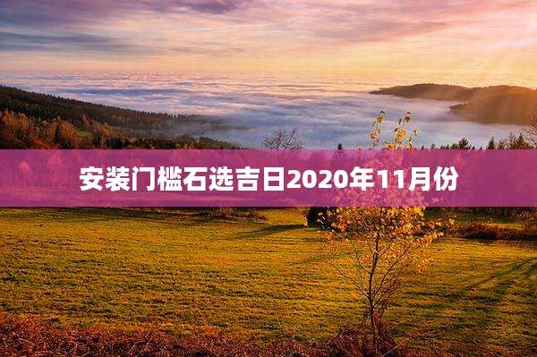 安装门槛石选吉日2020年11月份