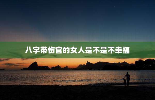 八字带伤官的女人是不是不幸福