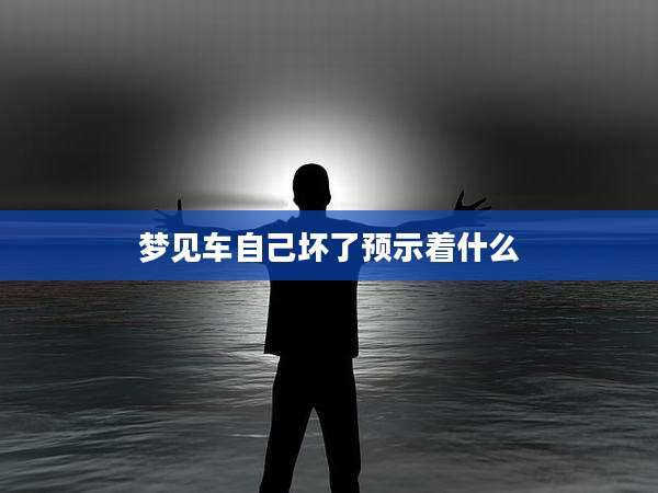 梦见车自己坏了预示着什么