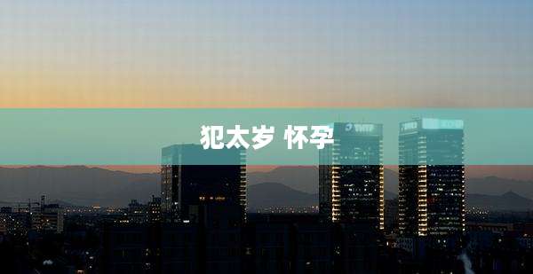 犯太岁 怀孕