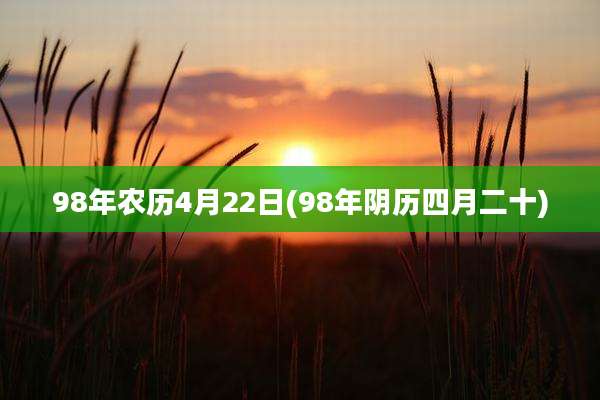 98年农历4月22日(98年阴历四月二十)