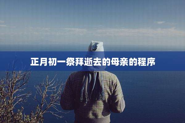 正月初一祭拜逝去的母亲的程序