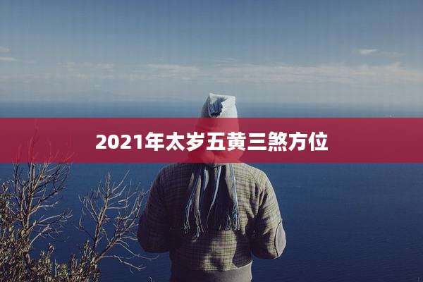 2021年太岁五黄三煞方位