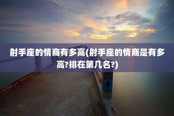 射手座的情商有多高(射手座的情商是有多高?排在第几名?)