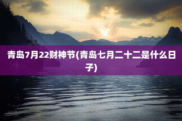 青岛7月22财神节(青岛七月二十二是什么日子)
