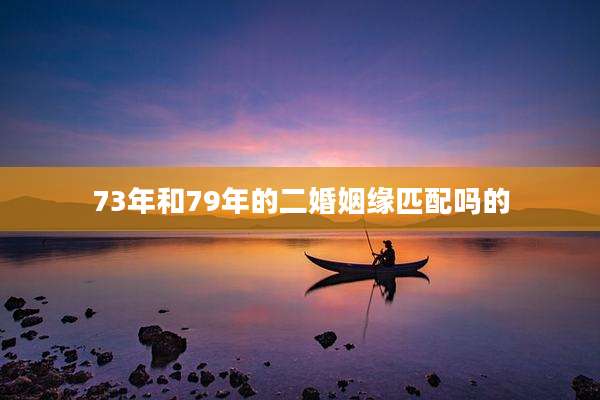 73年和79年的二婚姻缘匹配吗的