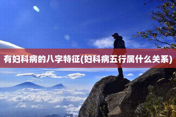 有妇科病的八字特征(妇科病五行属什么关系)