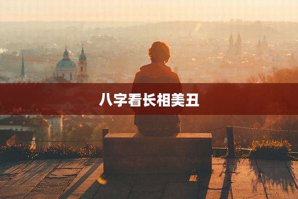 八字看长相美丑