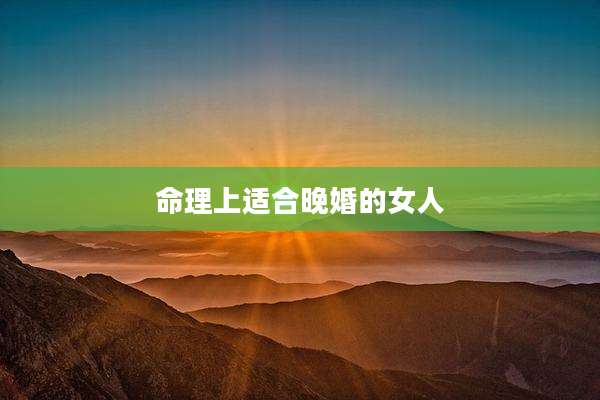 命理上适合晚婚的女人