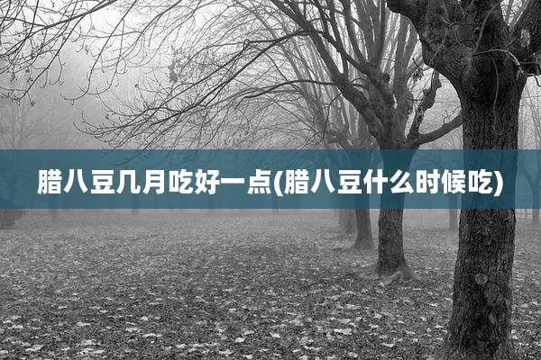 腊八豆几月吃好一点(腊八豆什么时候吃)