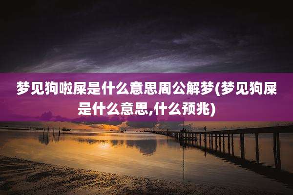 梦见狗啦屎是什么意思周公解梦(梦见狗屎是什么意思,什么预兆)