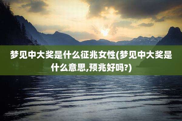 梦见中大奖是什么征兆女性(梦见中大奖是什么意思,预兆好吗?)