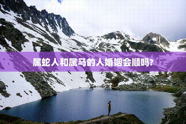 属蛇人和属马的人婚姻会顺吗?