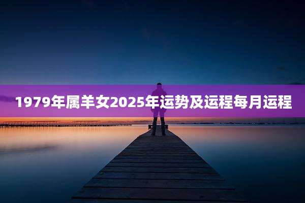 1979年属羊女2025年运势及运程每月运程