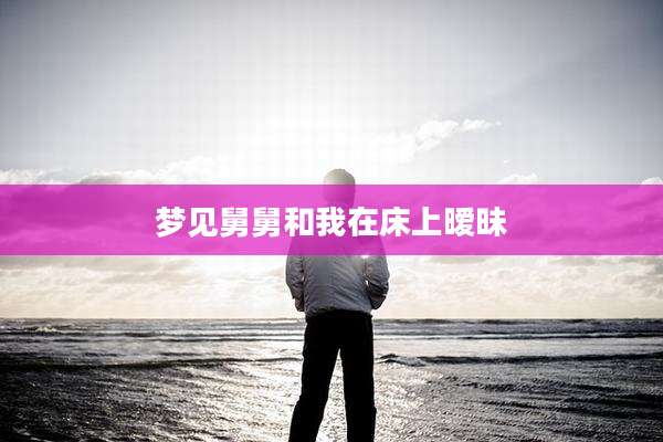 梦见舅舅和我在床上暧昧