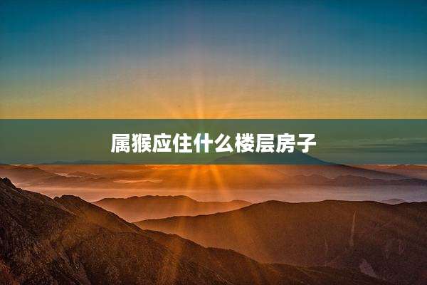 属猴应住什么楼层房子