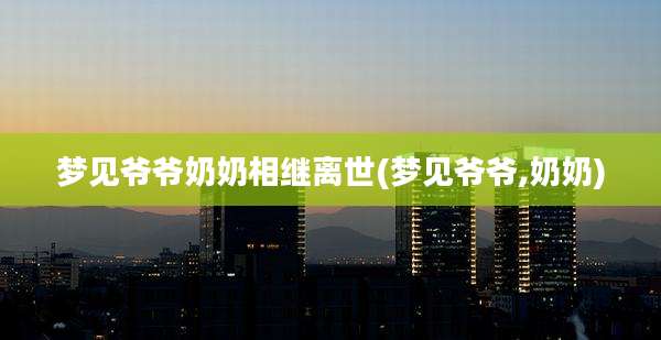 梦见爷爷奶奶相继离世(梦见爷爷,奶奶)