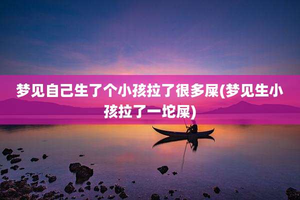 梦见自己生了个小孩拉了很多屎(梦见生小孩拉了一坨屎)
