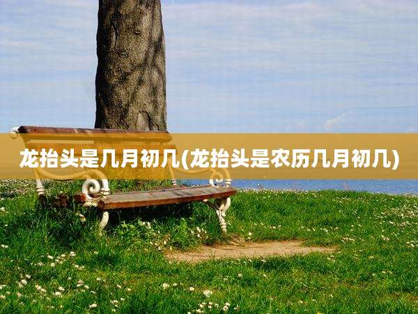 龙抬头是几月初几(龙抬头是农历几月初几)