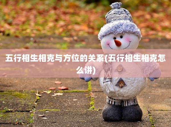 五行相生相克与方位的关系(五行相生相克怎么讲)