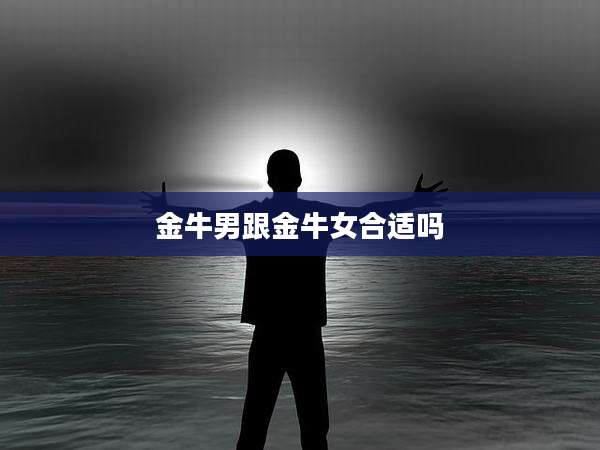 金牛男跟金牛女合适吗