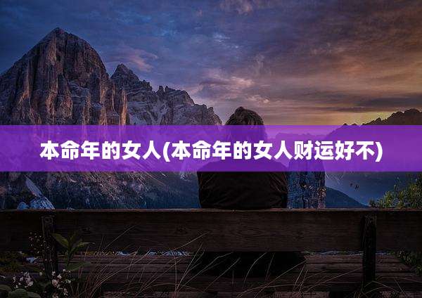本命年的女人(本命年的女人财运好不)