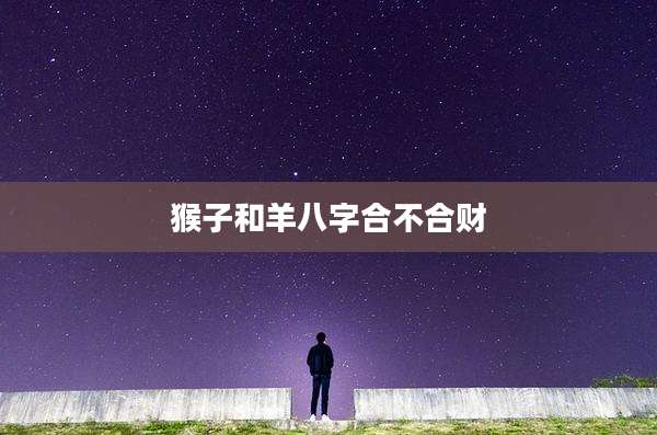 猴子和羊八字合不合财